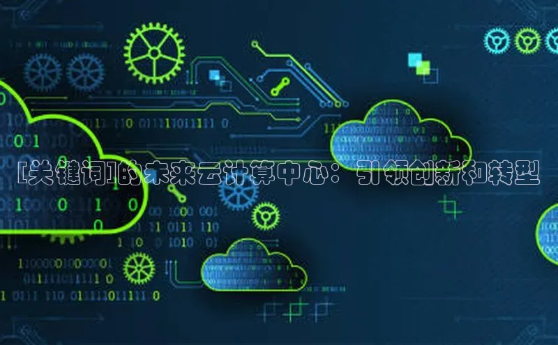 意昂4凯捷视觉中国[关键词]的未来云计算中心：引领创新和转型