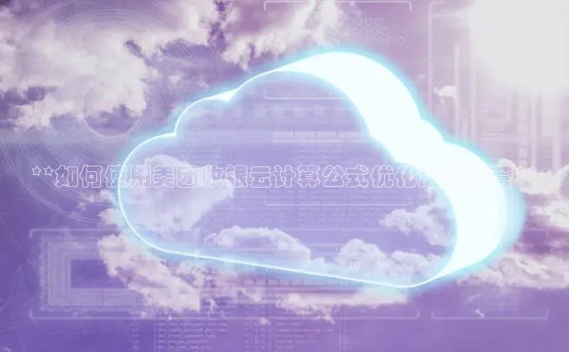 意昂4凯捷视觉中国**如何使用美团收银云计算公式优化店铺运营**