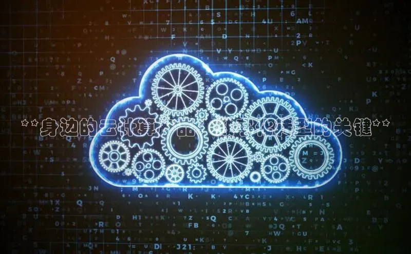 意昂4凯捷体育江铃新能源**身边的云计算产品：数字化转型的关键**