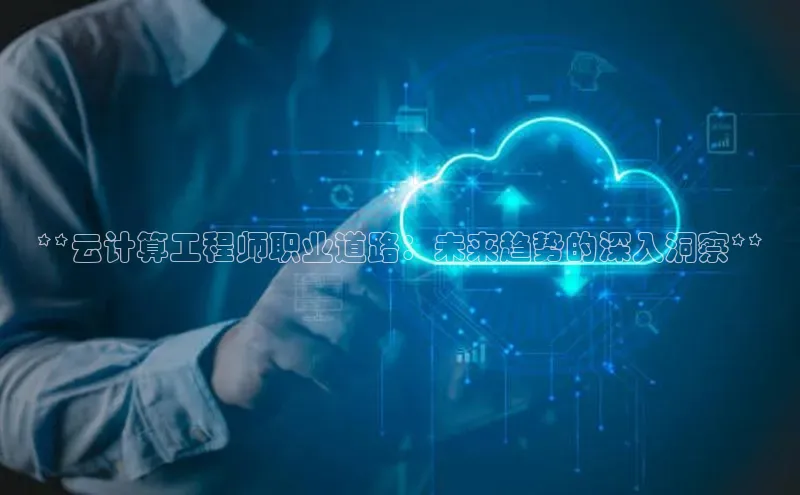 意昂4凯捷娱乐云创智行**云计算工程师职业道路：未来趋势的深入洞察**