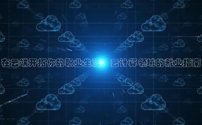 意昂4凯捷体育颐驰 06在云端开拓你的职业生涯：云计算领域的就业指南