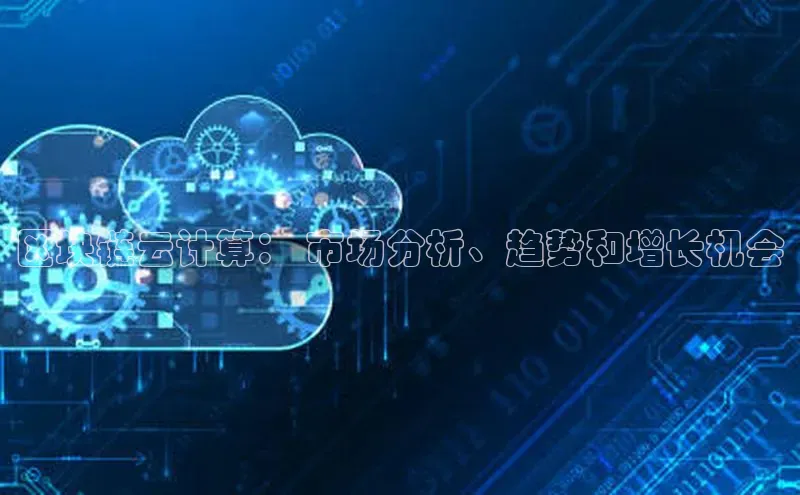 意昂4凯捷娱乐云创智行区块链云计算： 市场分析、趋势和增长机会