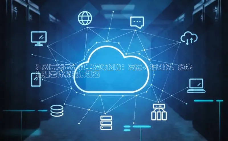 意昂4凯捷娱乐小度商城温州京东云计算工程师招聘：高薪、福利好，抢先
把握云计算发展机遇