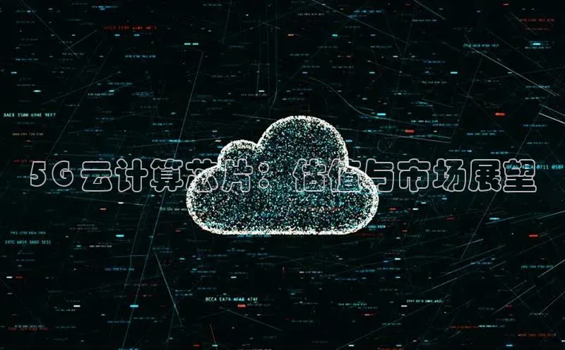 意昂4凯捷体育哇咔哇咔文化5G 云计算芯片：估值与市场展望