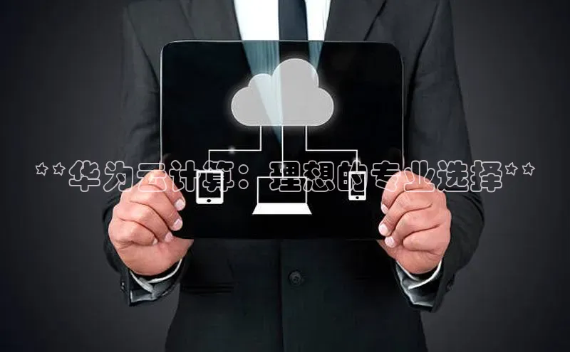 意昂4凯捷百度手机卫士**华为云计算：理想的专业选择**