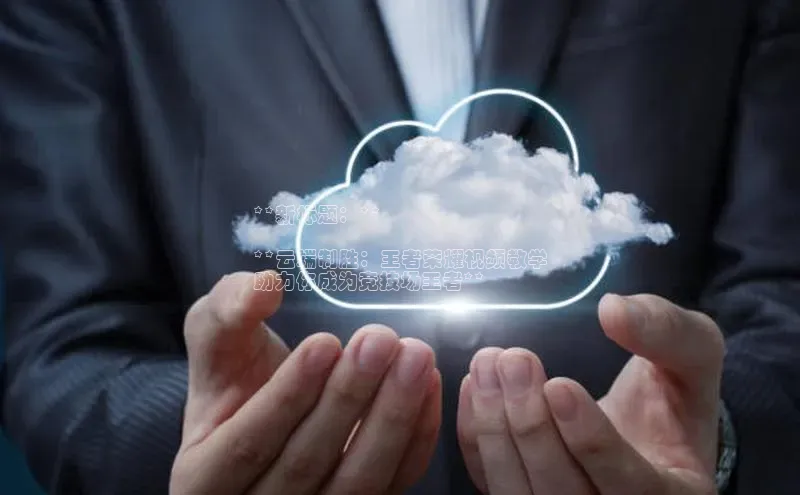 意昂4凯捷体育百度移动开放平台**新标题：**

**云端制胜：王者荣耀视频教学
助力你成为竞技场王者**