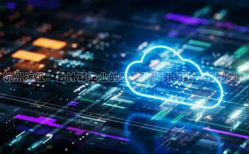 凯捷娱乐百度搜索资源平台杭州滨江：云计算企业的聚集地，引领数字转型之路