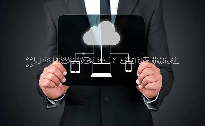凯捷娱乐百度手机输入法**用 Go 轻松驾驭云端技术：全面的云计算课程
**