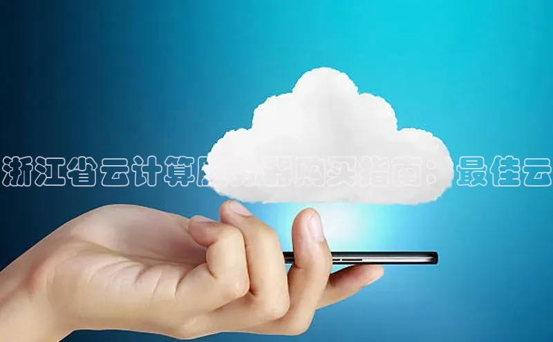 凯捷携程浙江省云计算服务器购买指南：最佳云