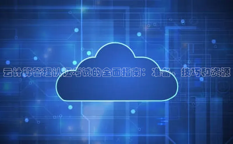 意昂4凯捷百度手机卫士云计算管理认证考试的全面指南：准备、技巧和资源
