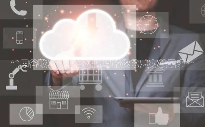 凯捷天键股份**用谷歌云存储容量计算器您的云存储需求**