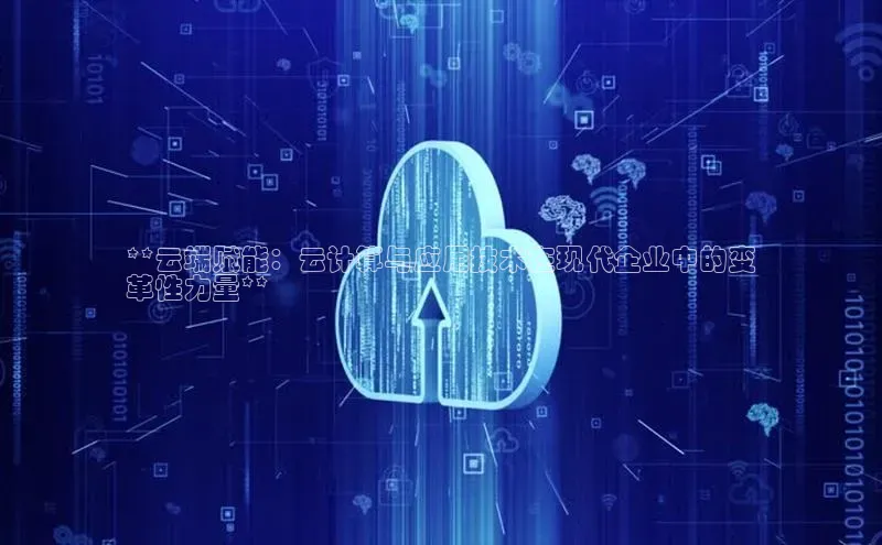 意昂4凯捷娱乐华策影视**云端赋能：云计算与应用技术在现代企业中的变
革性力量**