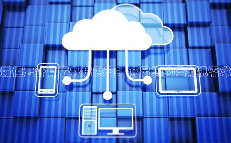 意昂4凯捷体育哇咔哇咔文化最佳云计算服务提供商：满足您的虚拟机需求