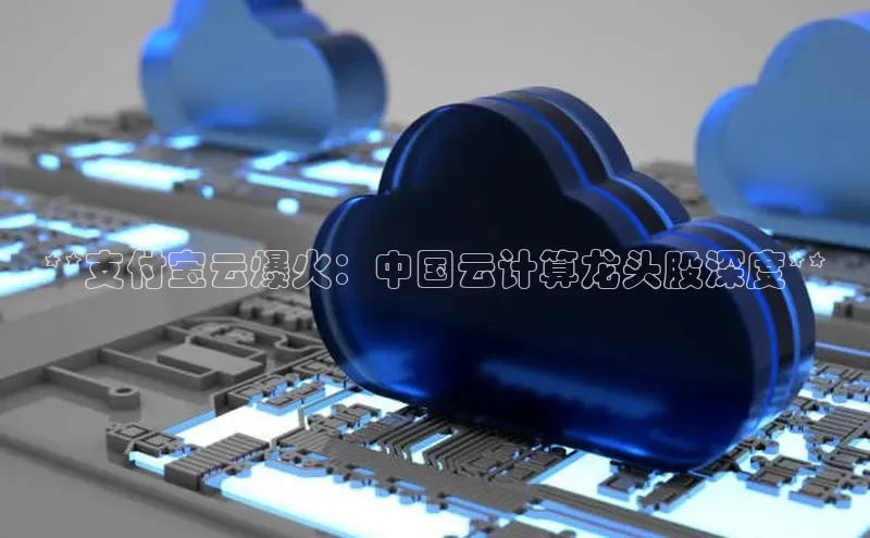 意昂4凯捷百度众测**支付宝云爆火：中国云计算龙头股深度**