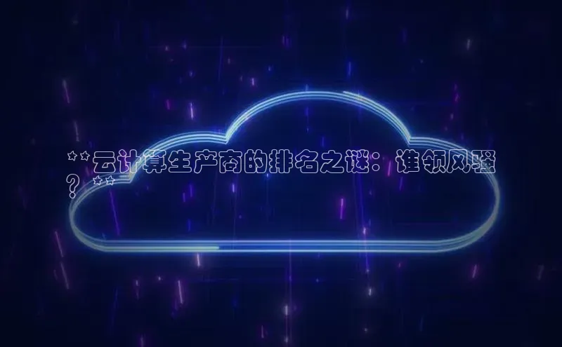 凯捷娱乐百度智能门户**云计算生产商的排名之谜：谁领风骚
？**