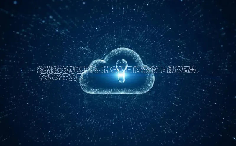 凯捷娱乐猫眼郑州郑东新区环保云计算项目招标公告: 绿色智慧,
 促进环保发展