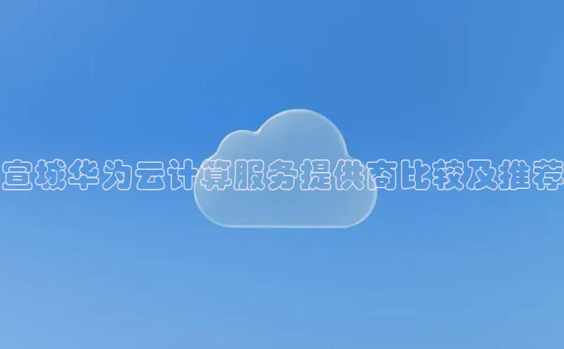 凯捷携程宣城华为云计算服务提供商比较及推荐