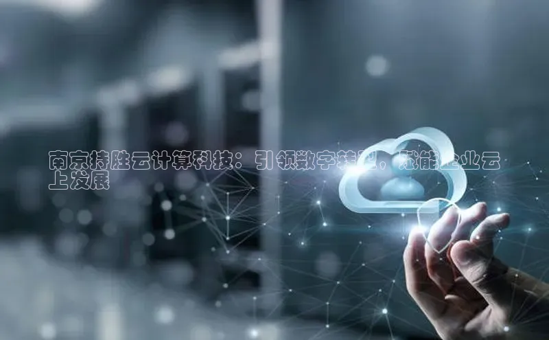 意昂4凯捷百度手机助手南京持胜云计算科技：引领数字转型，赋能企业云
上发展