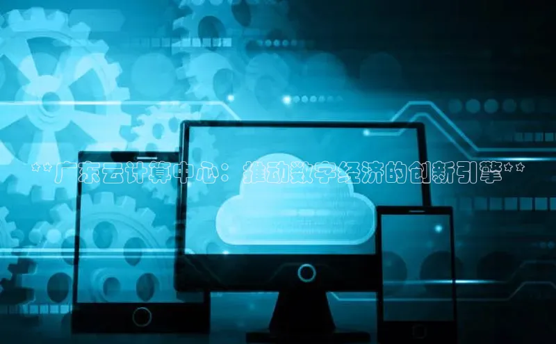 意昂4凯捷金山办公**广东云计算中心：推动数字经济的创新引擎**