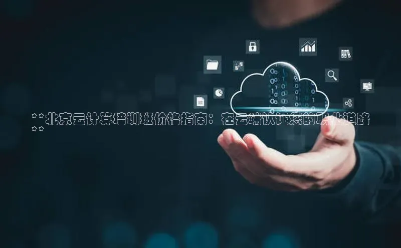 意昂4凯捷体育百度学术**北京云计算培训班价格指南：在云端认证您的职业道路
**