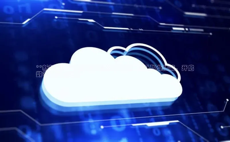 意昂4凯捷体育颐驰 06**新标题：**新华云计算软件培训：提升职业技能，开启
数字化转型之旅