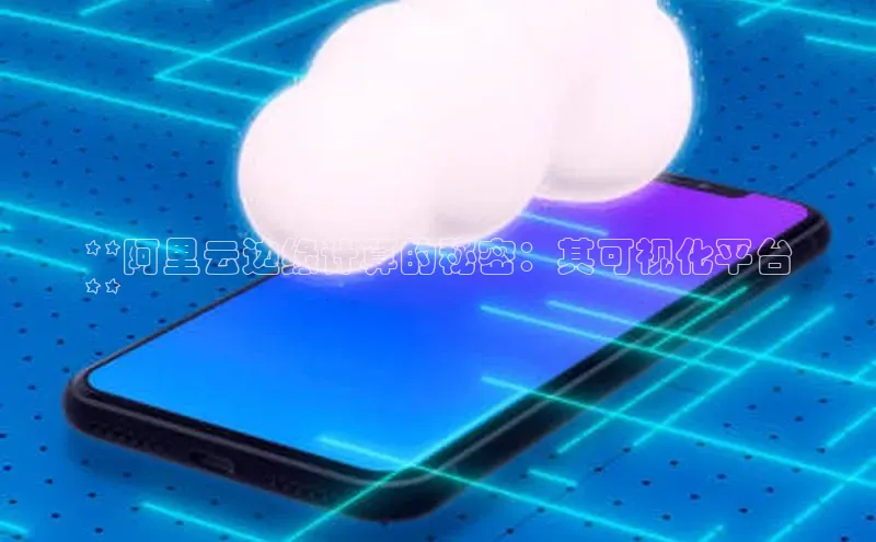 凯捷体育普信公司**阿里云边缘计算的秘密：其可视化平台
**