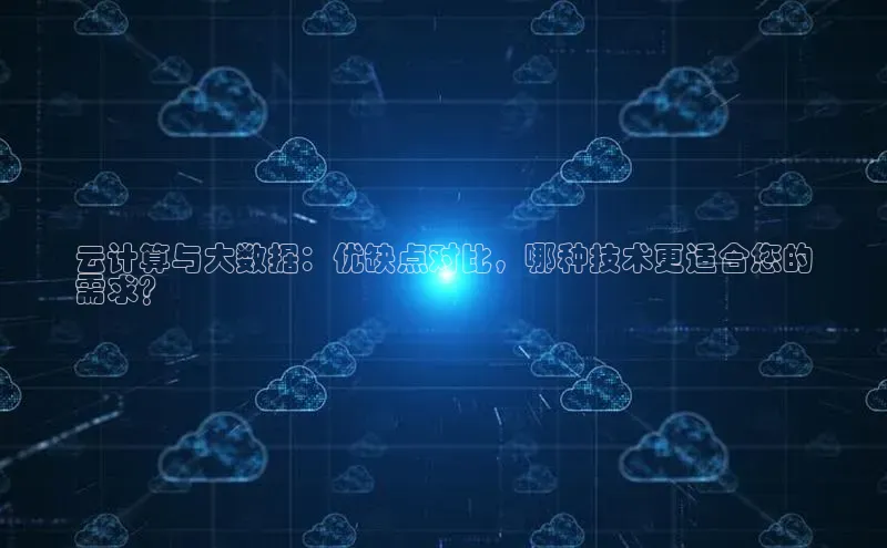 凯捷体育百度人工翻译云计算与大数据：优缺点对比，哪种技术更适合您的
需求？