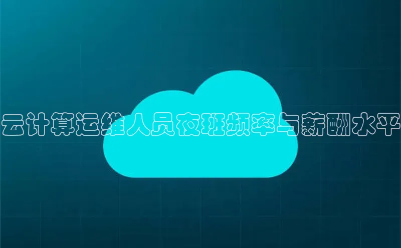 凯捷娱乐同程云计算运维人员夜班频率与薪酬水平