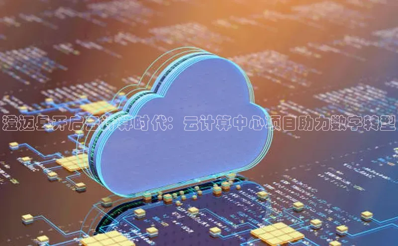 意昂4凯捷体育诸葛科技澄迈县开启云计算时代：云计算中心项目助力数字转型