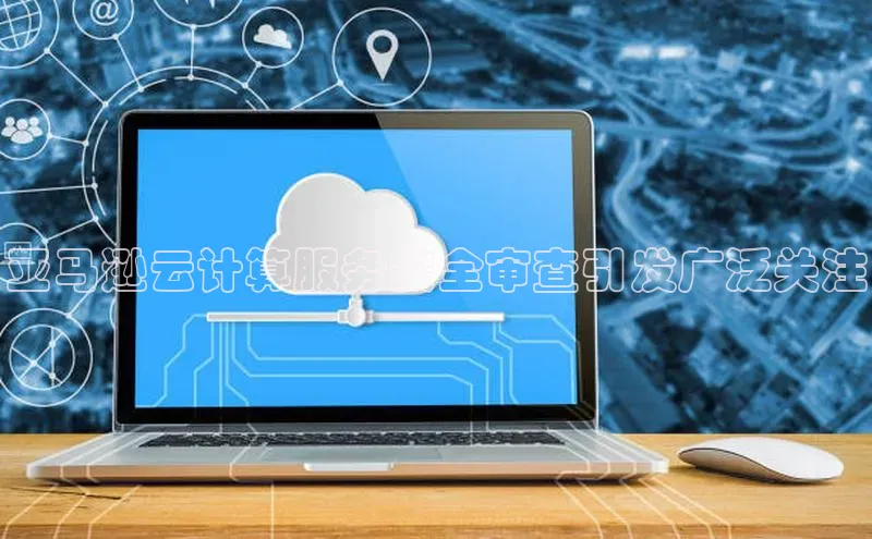 意昂4凯捷百度百聘亚马逊云计算服务安全审查引发广泛关注