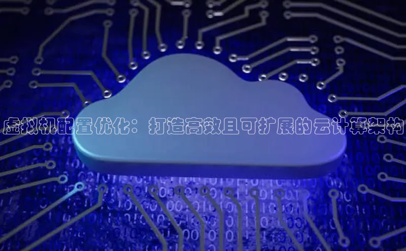 意昂4凯捷体育神思电子虚拟机配置优化：打造高效且可扩展的云计算架构