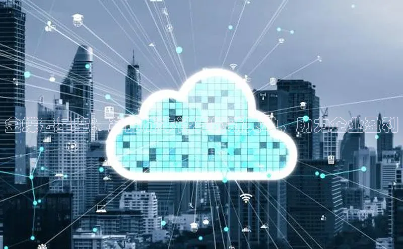 凯捷娱乐百度网盘金蝶云星空：产品成本计算的新天地，助力企业盈利