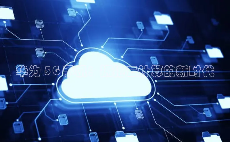 意昂4凯捷体育百度网盘企业版华为 5G 手机：拥抱云计算的新时代