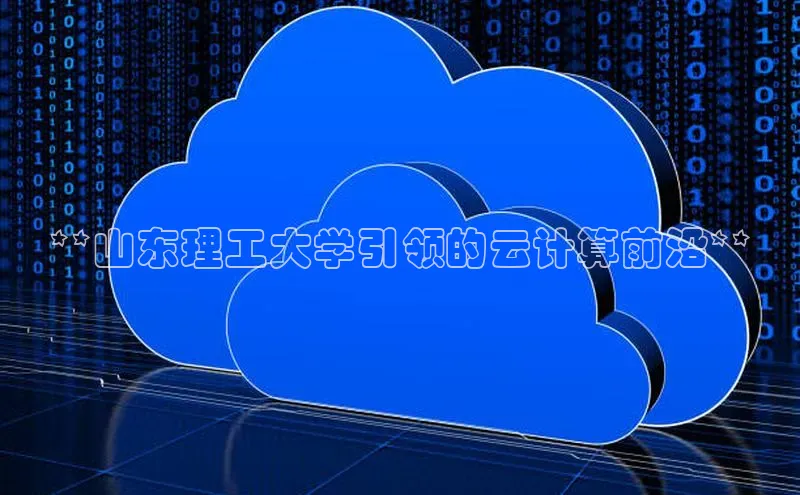 意昂4凯捷体育百度移动开放平台**山东理工大学引领的云计算前沿**