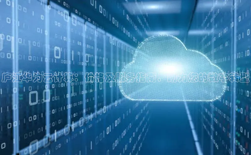凯捷轻美电器庐江华为云计算：价格及服务指南，助力您的数字转型