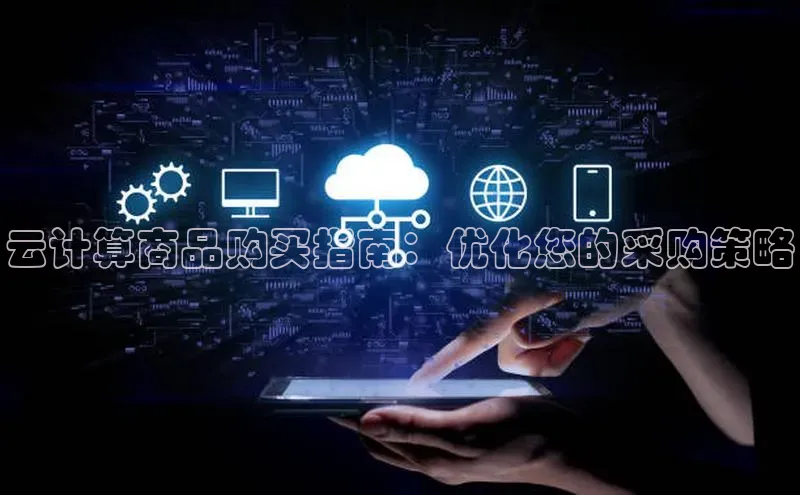 凯捷轻美电器云计算商品购买指南：优化您的采购策略