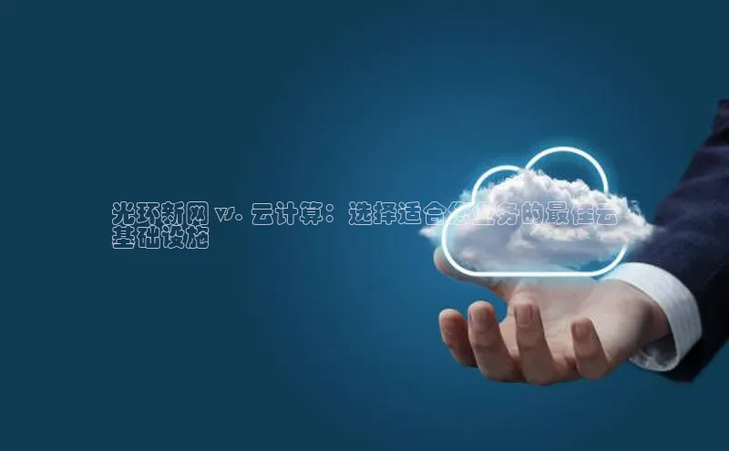 意昂4凯捷体育江铃新能源光环新网 vs. 云计算：选择适合您业务的最佳云
基础设施