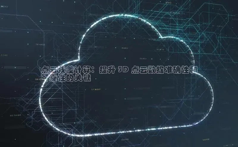 意昂4凯捷娱乐小红书点云残差计算：提升 3D 点云数据准确性和
可靠性的关键