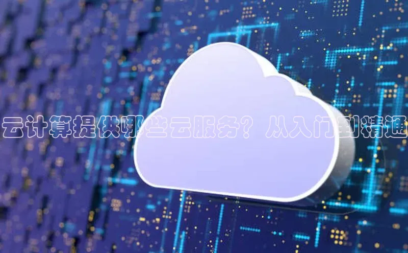 凯捷路畅科技云计算提供哪些云服务？从入门到精通