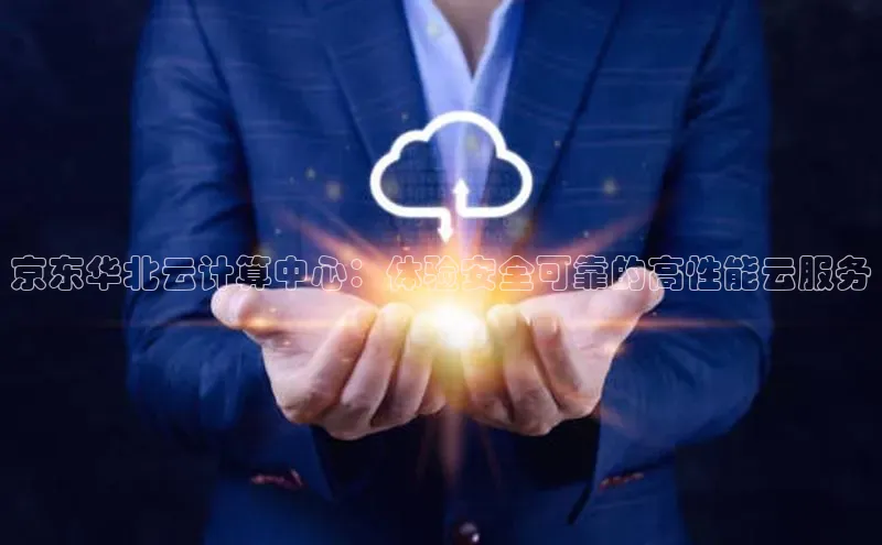 意昂4凯捷体育颐驰 06京东华北云计算中心：体验安全可靠的高性能云服务
