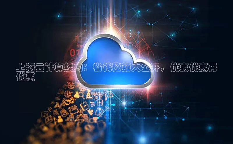 凯捷娱乐中文在线上海云计算续约：省钱秘籍大公开，优惠优惠再
优惠
