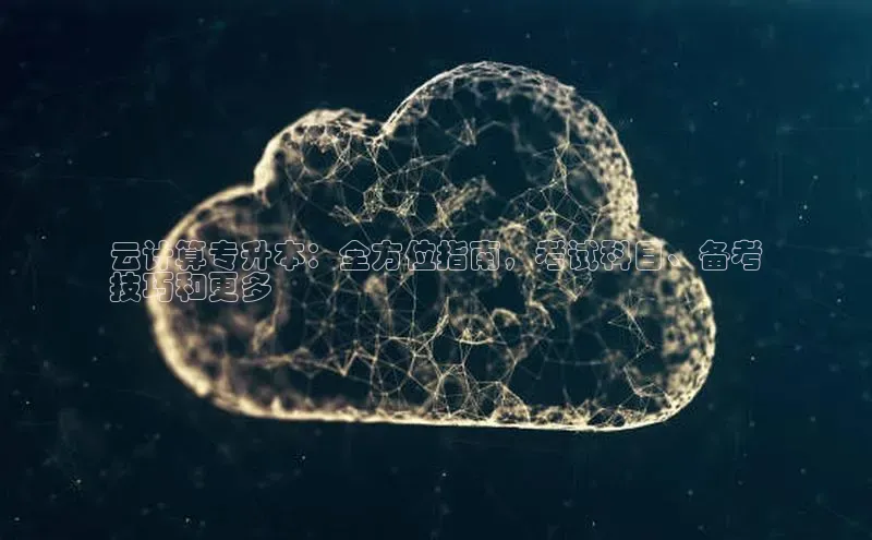 凯捷娱乐中文在线云计算专升本：全方位指南，考试科目、备考
技巧和更多