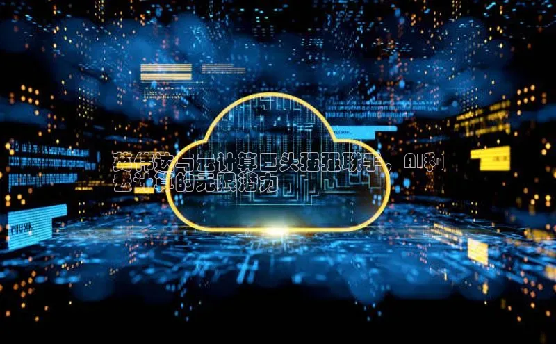 凯捷体育雷柏科技英伟达与云计算巨头强强联手，AI和
云计算的无限潜力