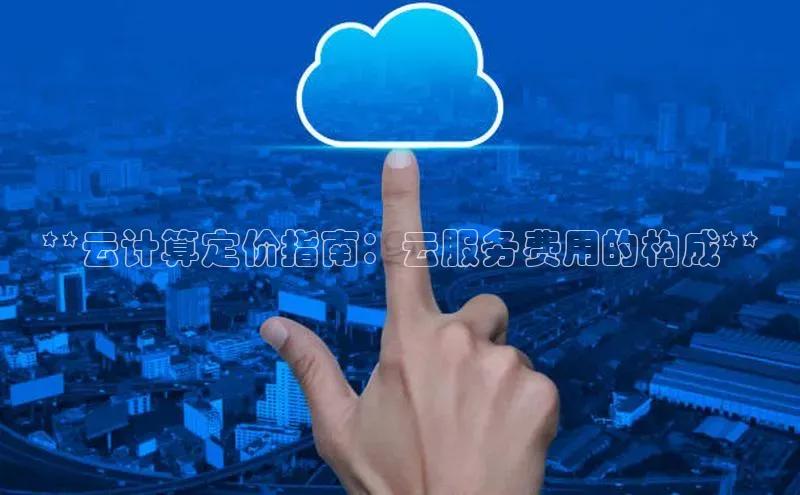 凯捷娱乐百度手机输入法**云计算定价指南：云服务费用的构成**