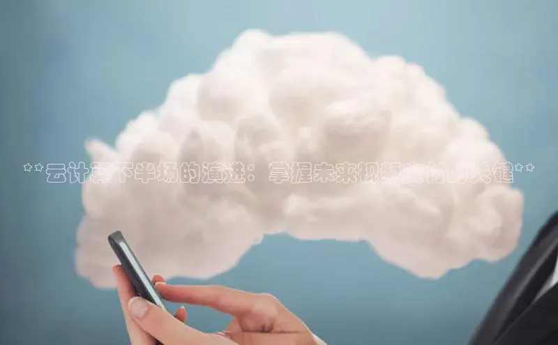 凯捷天键股份**云计算下半场的演进：掌握未来视频交付的关键**