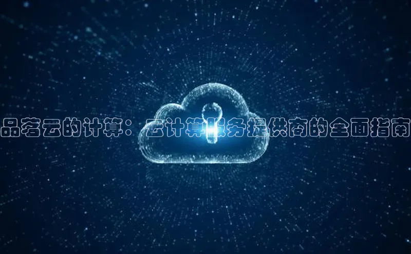 意昂4凯捷字节跳动品茗云的计算：云计算服务提供商的全面指南