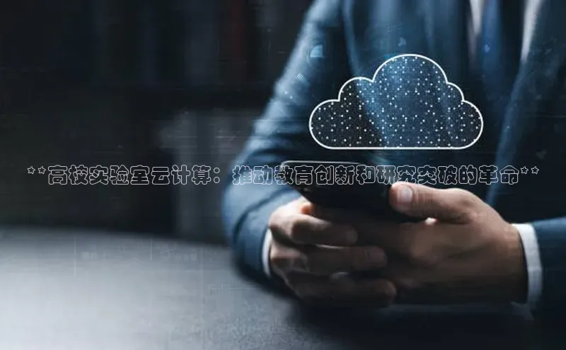 意昂4凯捷百度手机助手**高校实验室云计算：推动教育创新和研究突破的革命**