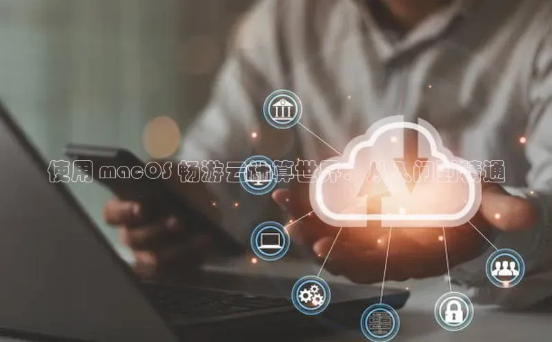 凯捷娱乐滴滴出行使用 macOS 畅游云计算世界：从入门到精通