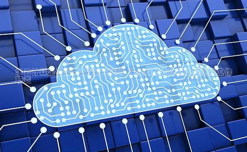 意昂4凯捷娱乐小红书学云计算是否需要大量敲代码？深入剖析云计算工程师的工作
职责