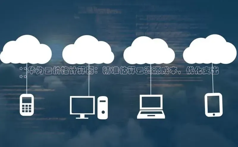 意昂4凯捷娱乐百度健康**华为云价格计算器：精准估算云资源成本，优化支出
**